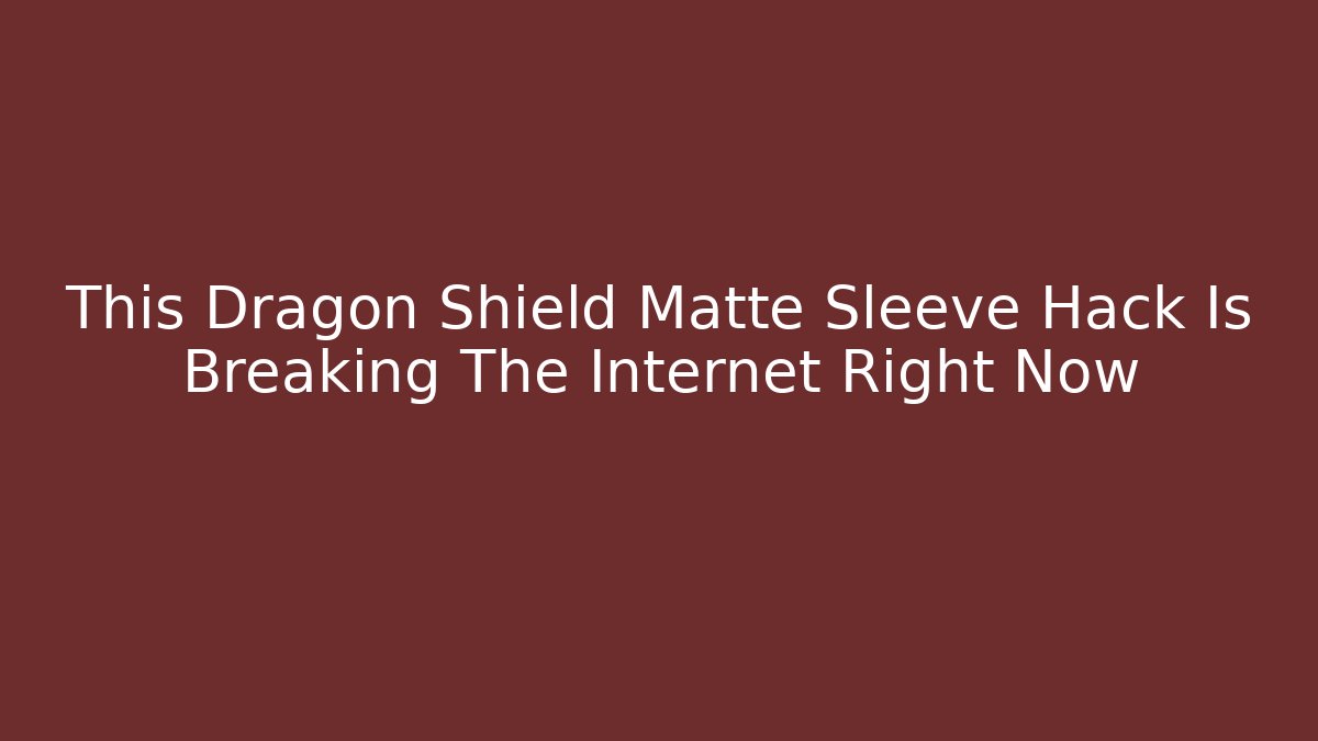 This Dragon Shield Matte Sleeve Hack Is Breaking The Internet Right Now