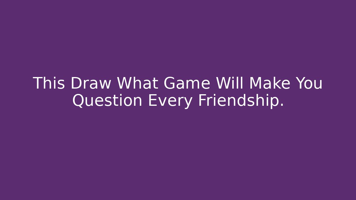This Draw What Game Will Make You Question Every Friendship.