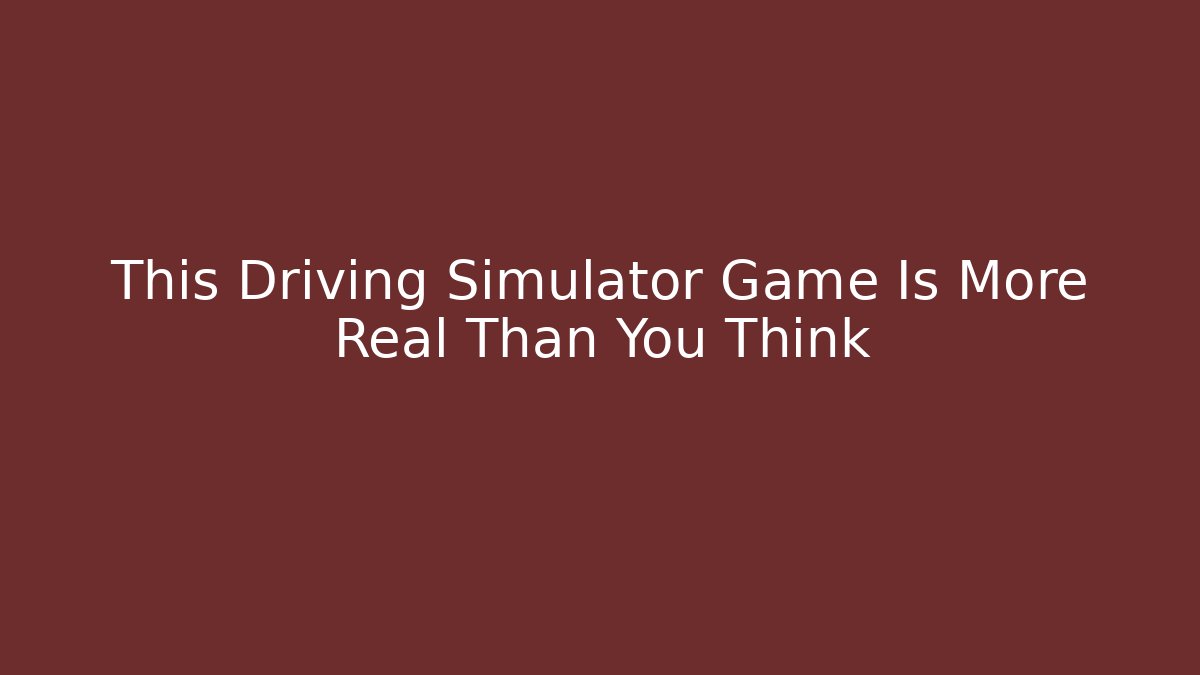 This Driving Simulator Game Is More Real Than You Think - Create More Assets