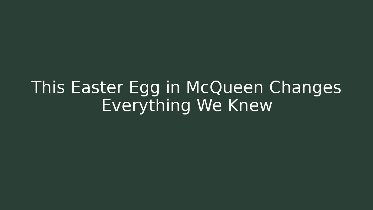 This Easter Egg in McQueen Changes Everything We Knew