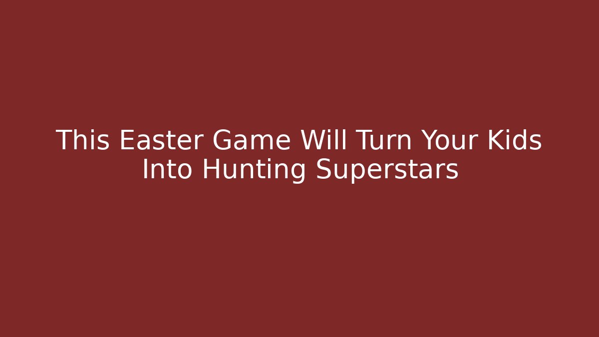 This Easter Game Will Turn Your Kids Into Hunting Superstars