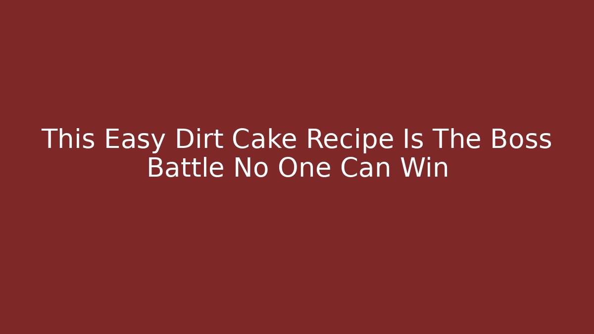 This Easy Dirt Cake Recipe Is The Boss Battle No One Can Win