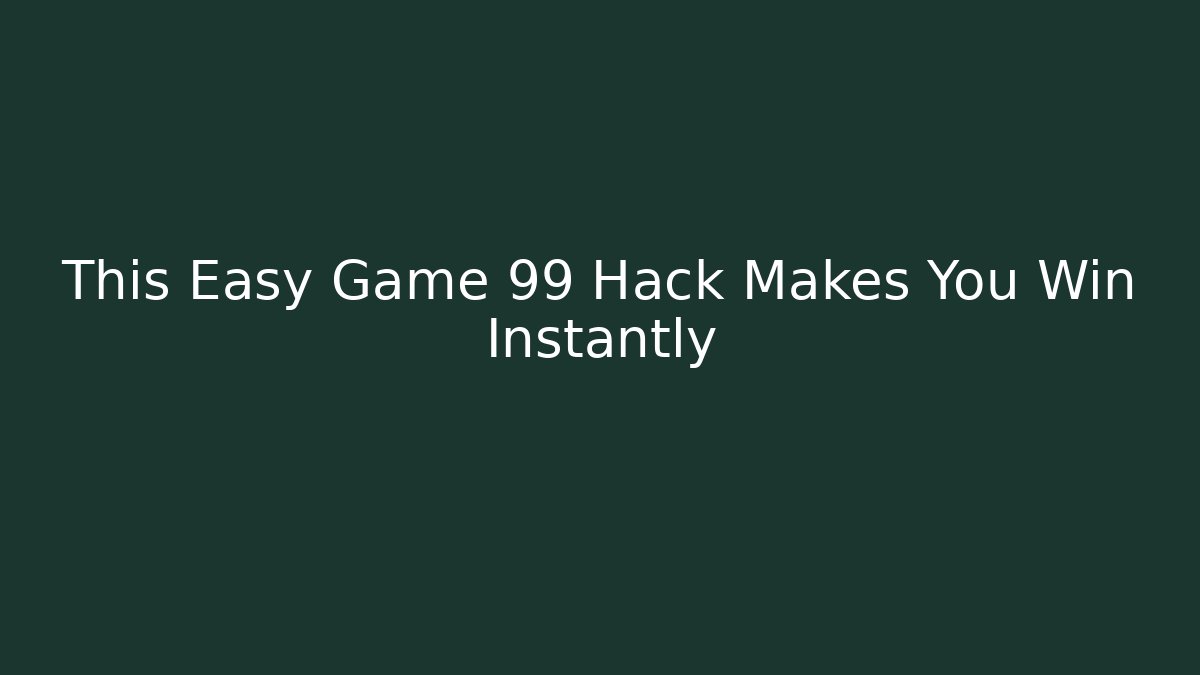 This Easy Game 99 Hack Makes You Win Instantly - Create More Assets