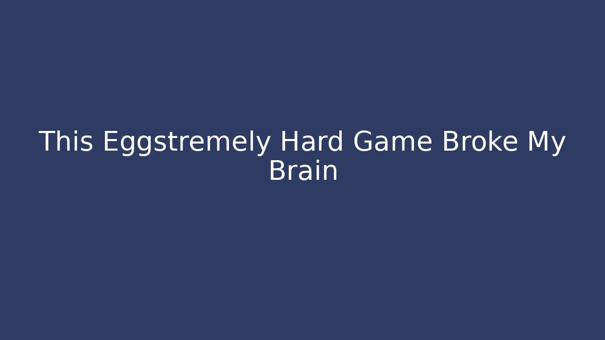 This Eggstremely Hard Game Broke My Brain