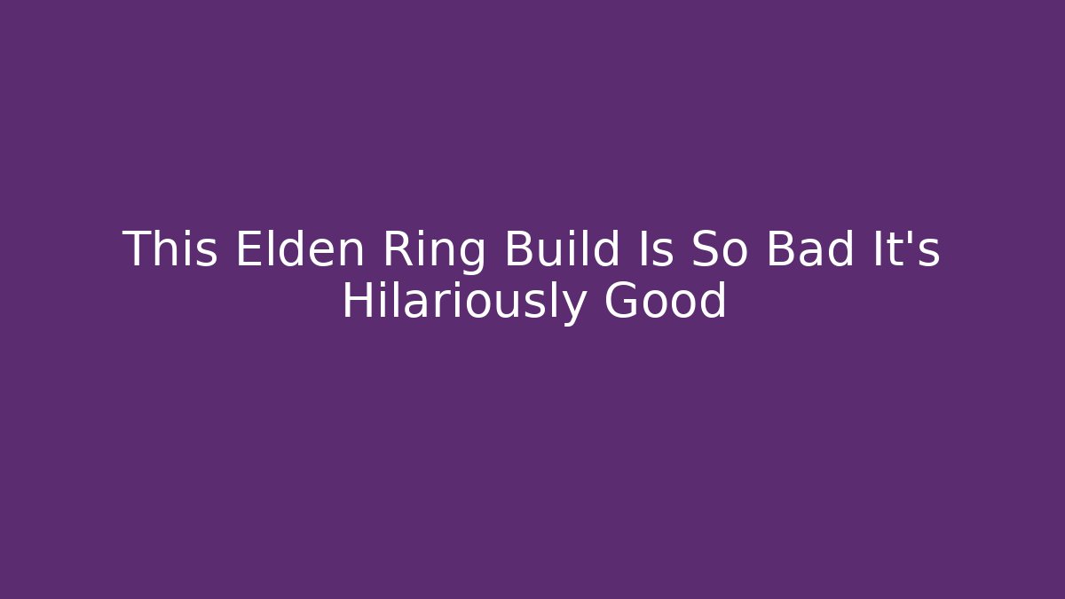 This Elden Ring Build Is So Bad It's Hilariously Good