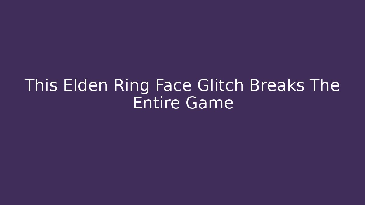 This Elden Ring Face Glitch Breaks The Entire Game - Create More Assets