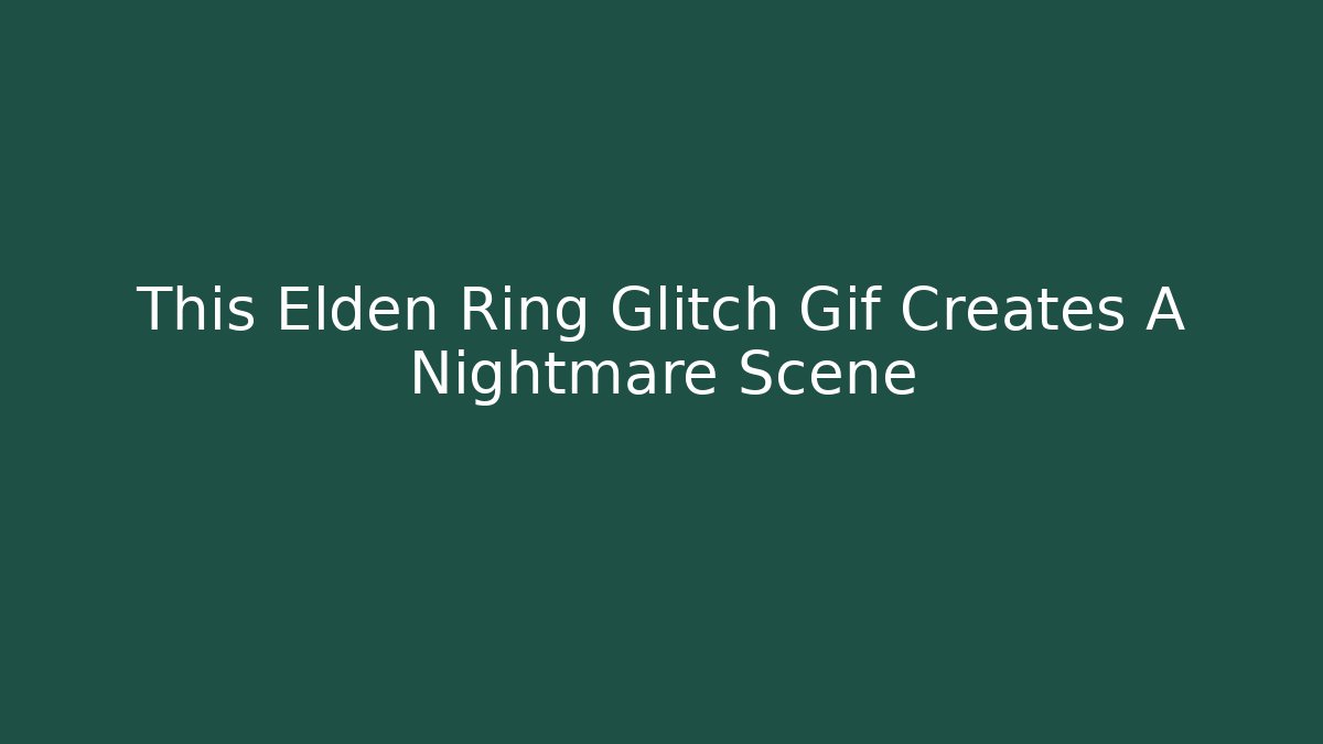 This Elden Ring Glitch Gif Creates A Nightmare Scene