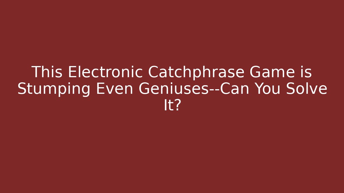 This Electronic Catchphrase Game is Stumping Even Geniuses—Can You Solve It?