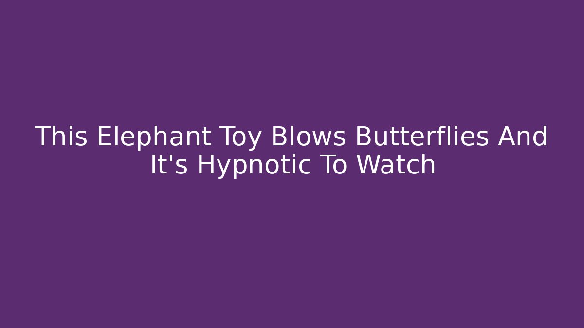 This Elephant Toy Blows Butterflies And It’s Hypnotic To Watch