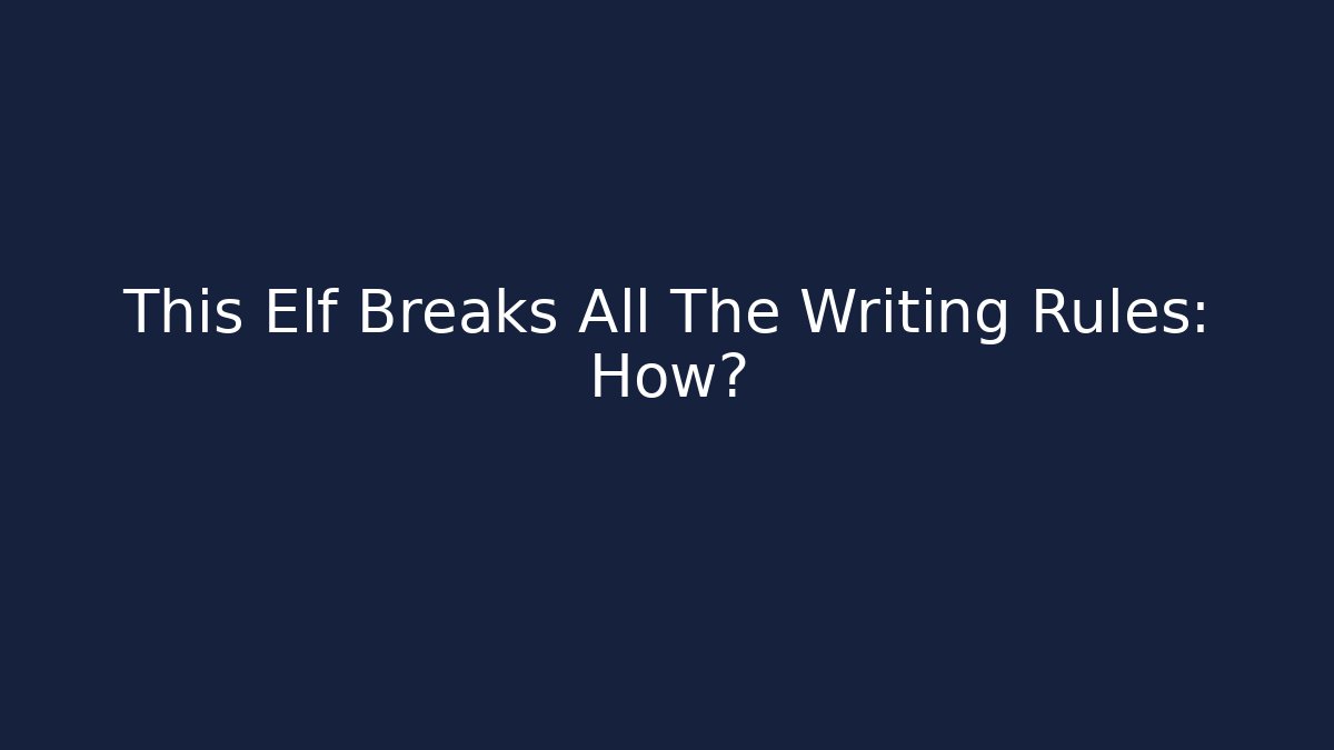 This Elf Breaks All The Writing Rules: How? - Create More Assets