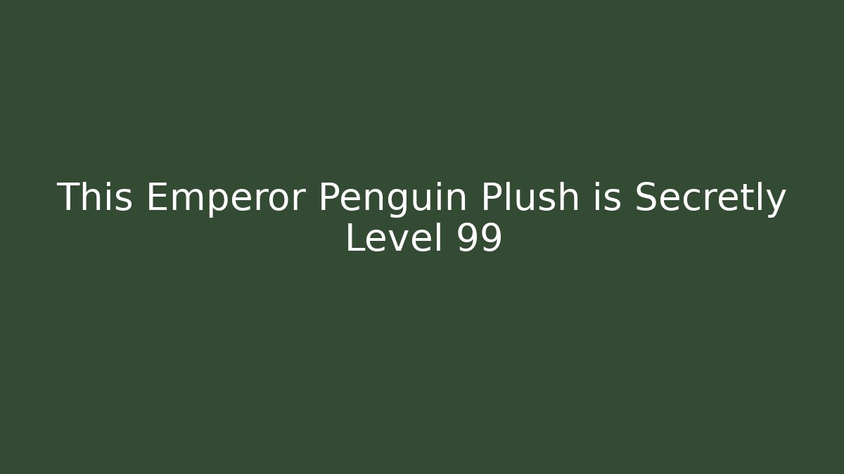This Emperor Penguin Plush is Secretly Level 99