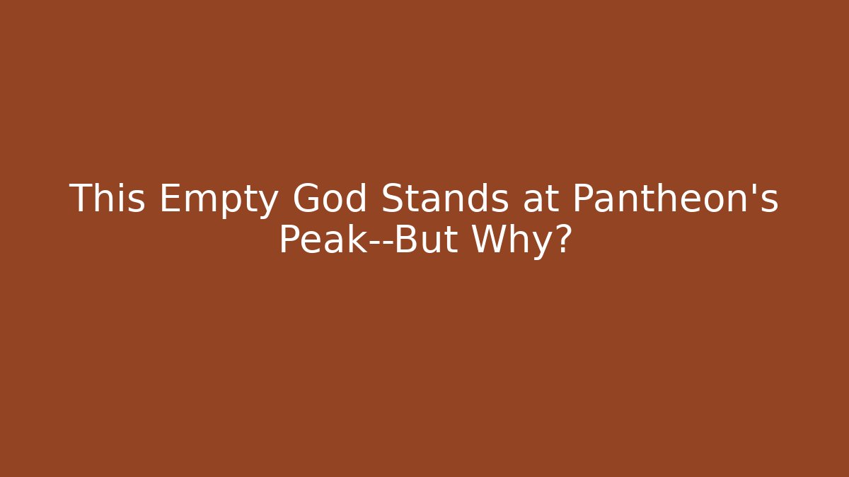 This Empty God Stands at Pantheon's Peak—But Why?