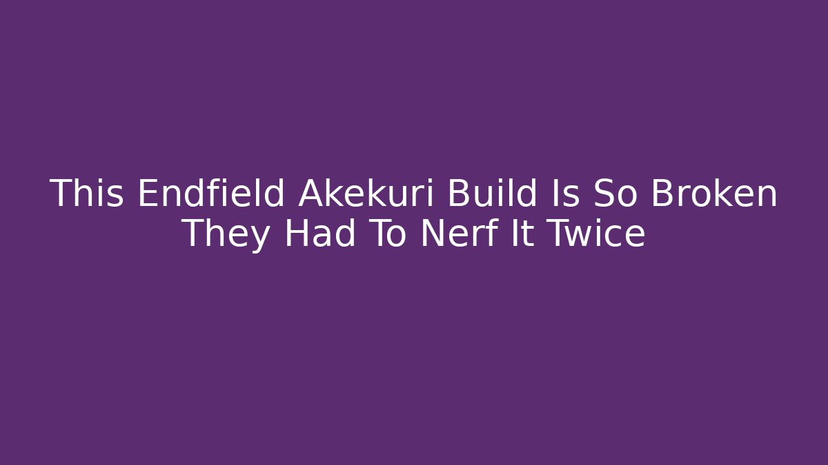 This Endfield Akekuri Build Is So Broken They Had To Nerf It Twice