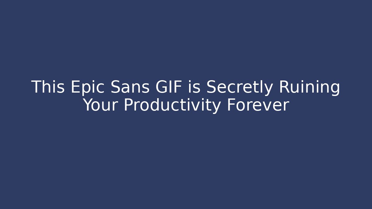 This Epic Sans GIF is Secretly Ruining Your Productivity Forever