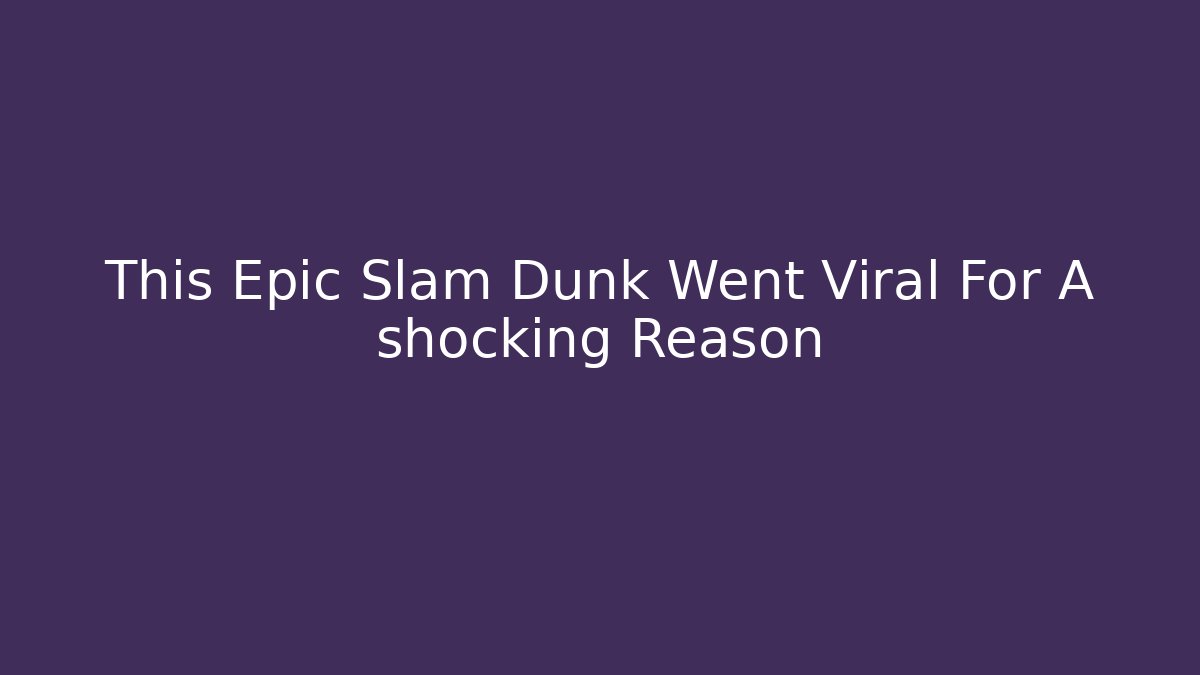 This Epic Slam Dunk Went Viral For A shocking Reason