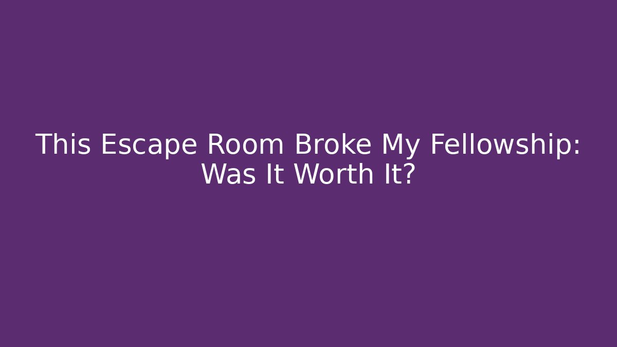 This Escape Room Broke My Fellowship: Was It Worth It?
