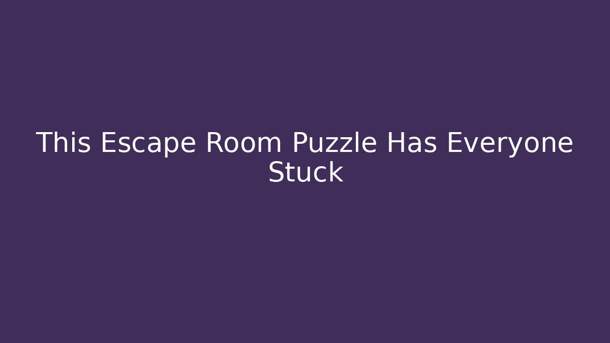 This Escape Room Puzzle Has Everyone Stuck