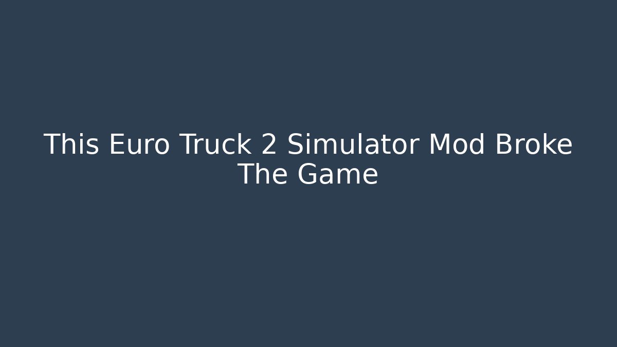 This Euro Truck 2 Simulator Mod Broke The Game
