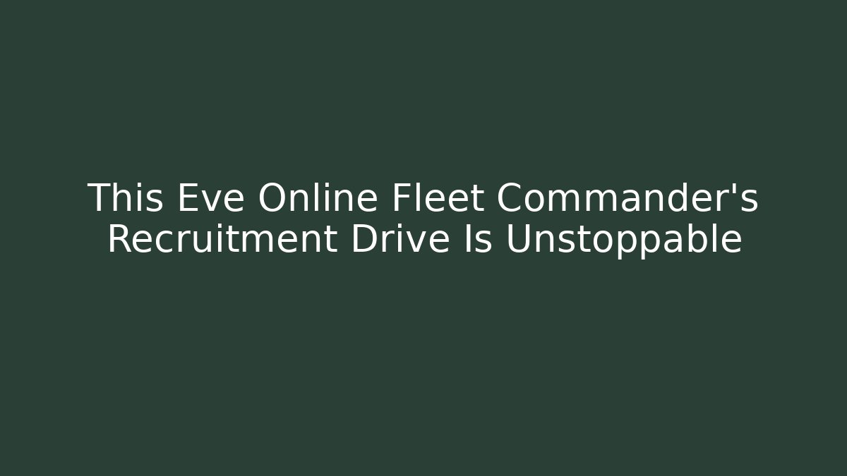 This Eve Online Fleet Commander's Recruitment Drive Is Unstoppable - Create More Assets