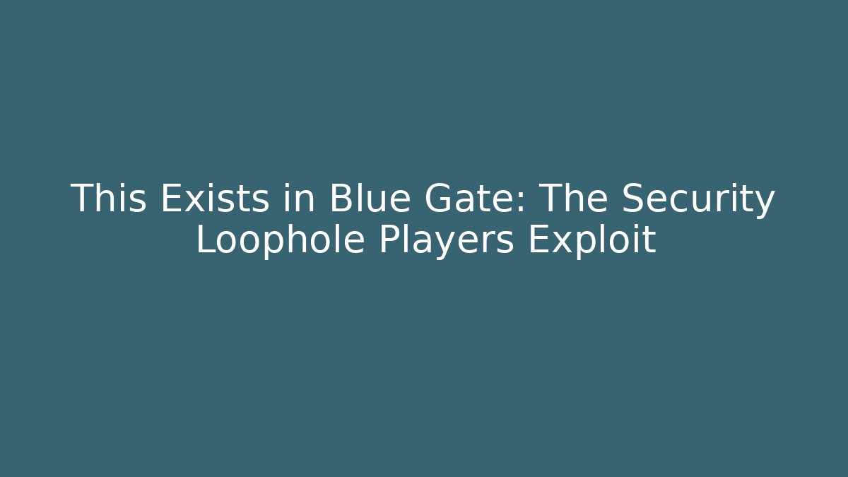 This Exists in Blue Gate: The Security Loophole Players Exploit