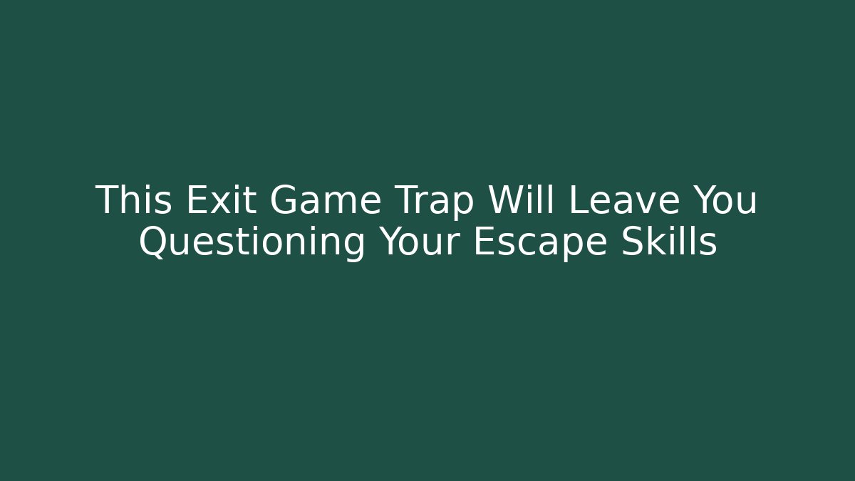 This Exit Game Trap Will Leave You Questioning Your Escape Skills - Create More Assets
