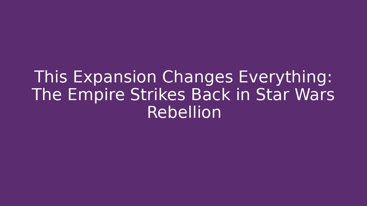 This Expansion Changes Everything: The Empire Strikes Back in Star Wars Rebellion - Create More Assets