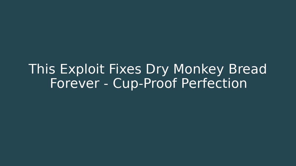 This Exploit Fixes Dry Monkey Bread Forever – Cup-Proof Perfection