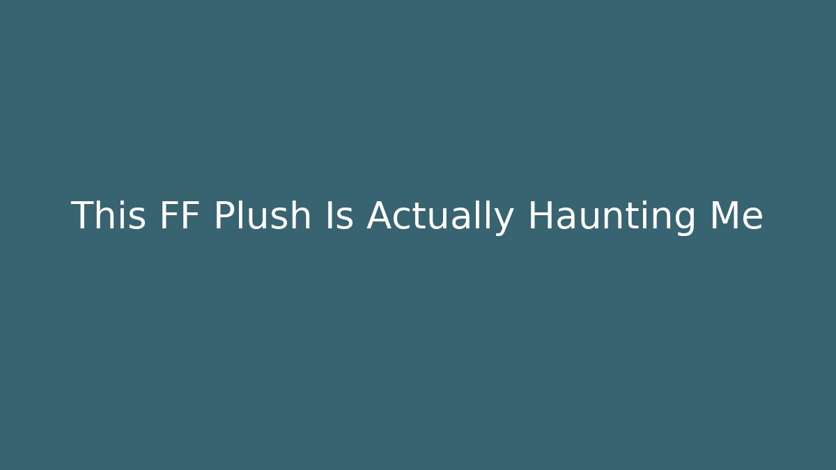 This FF Plush Is Actually Haunting Me - Create More Assets