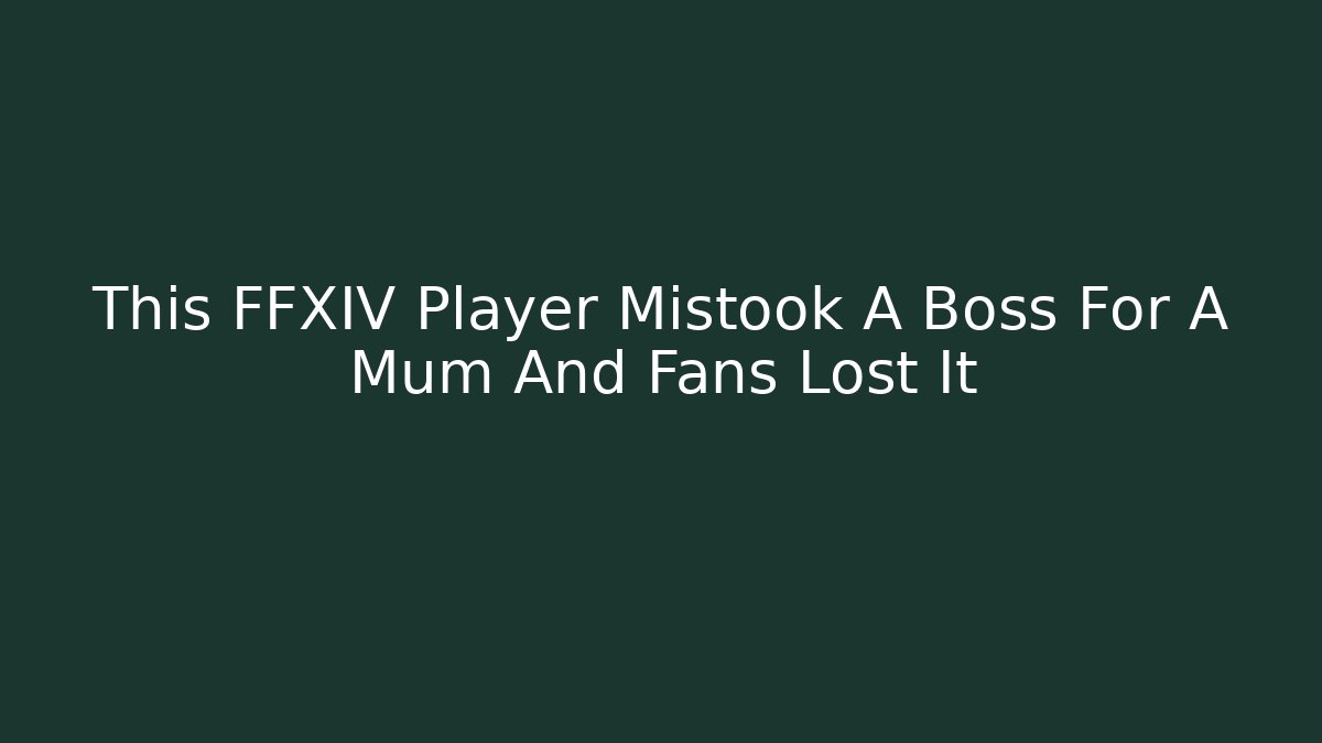 This FFXIV Player Mistook A Boss For A Mum And Fans Lost It