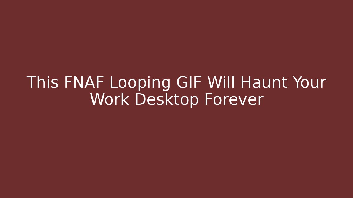 This FNAF Looping GIF Will Haunt Your Work Desktop Forever