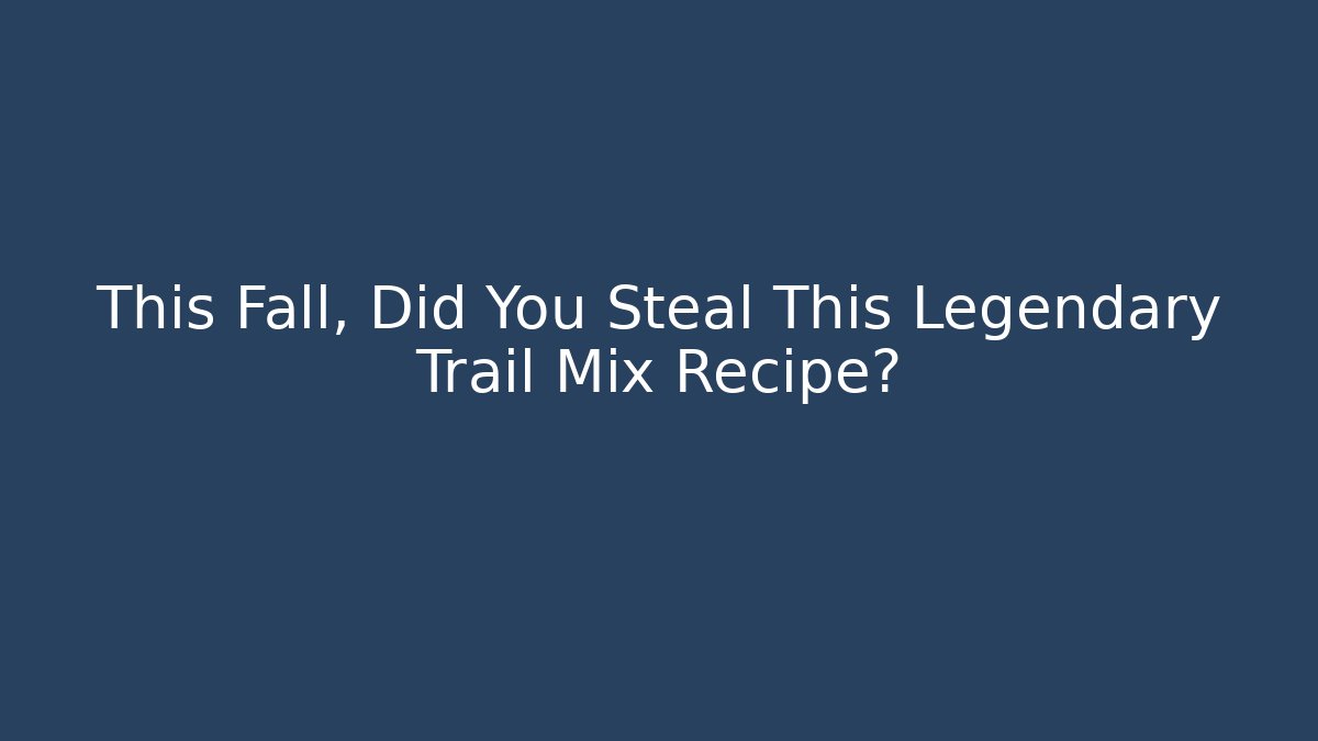 This Fall, Did You Steal This Legendary Trail Mix Recipe?