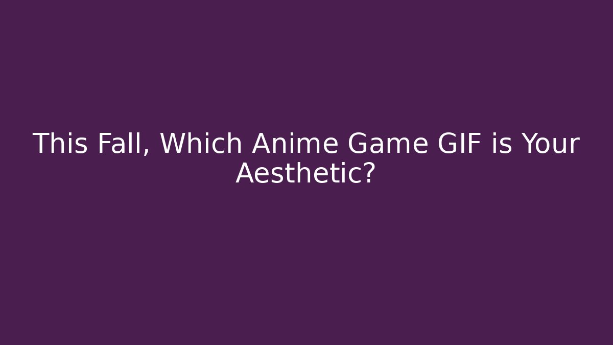 This Fall, Which Anime Game GIF is Your Aesthetic? - Create More Assets