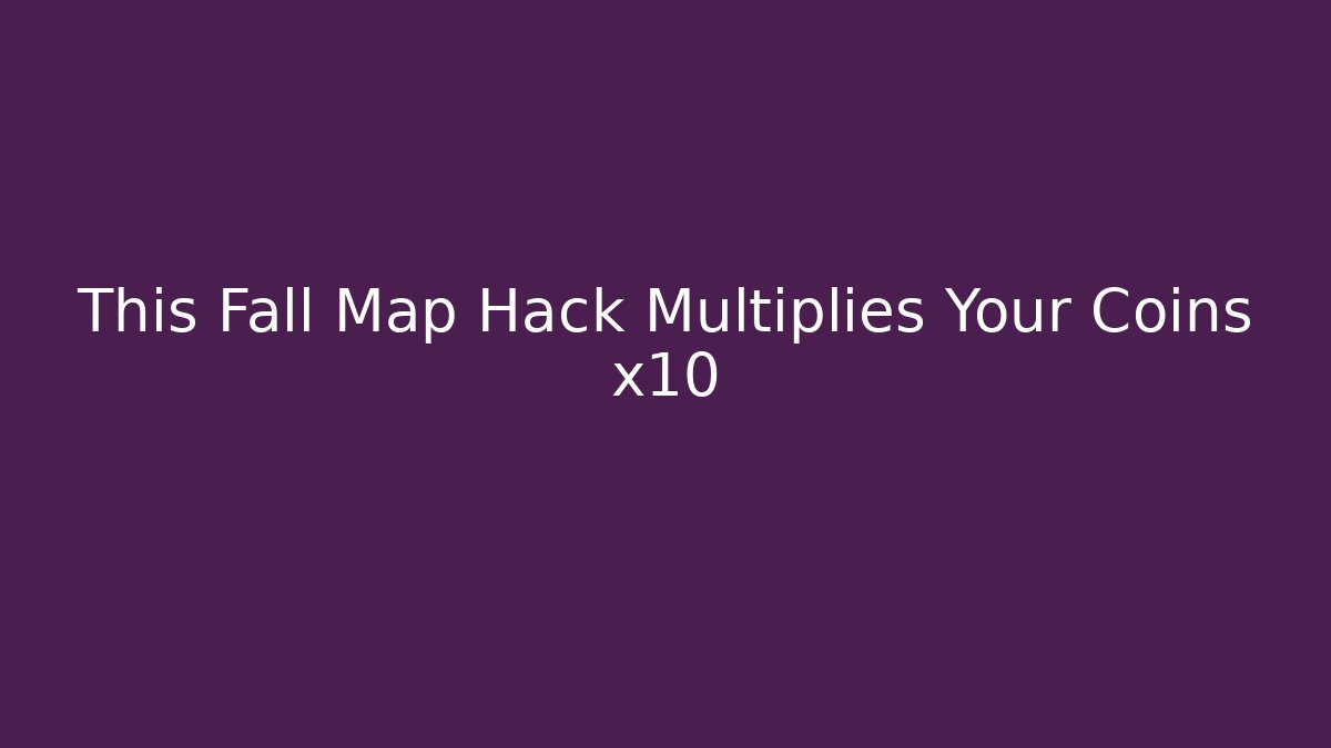 This Fall Map Hack Multiplies Your Coins x10