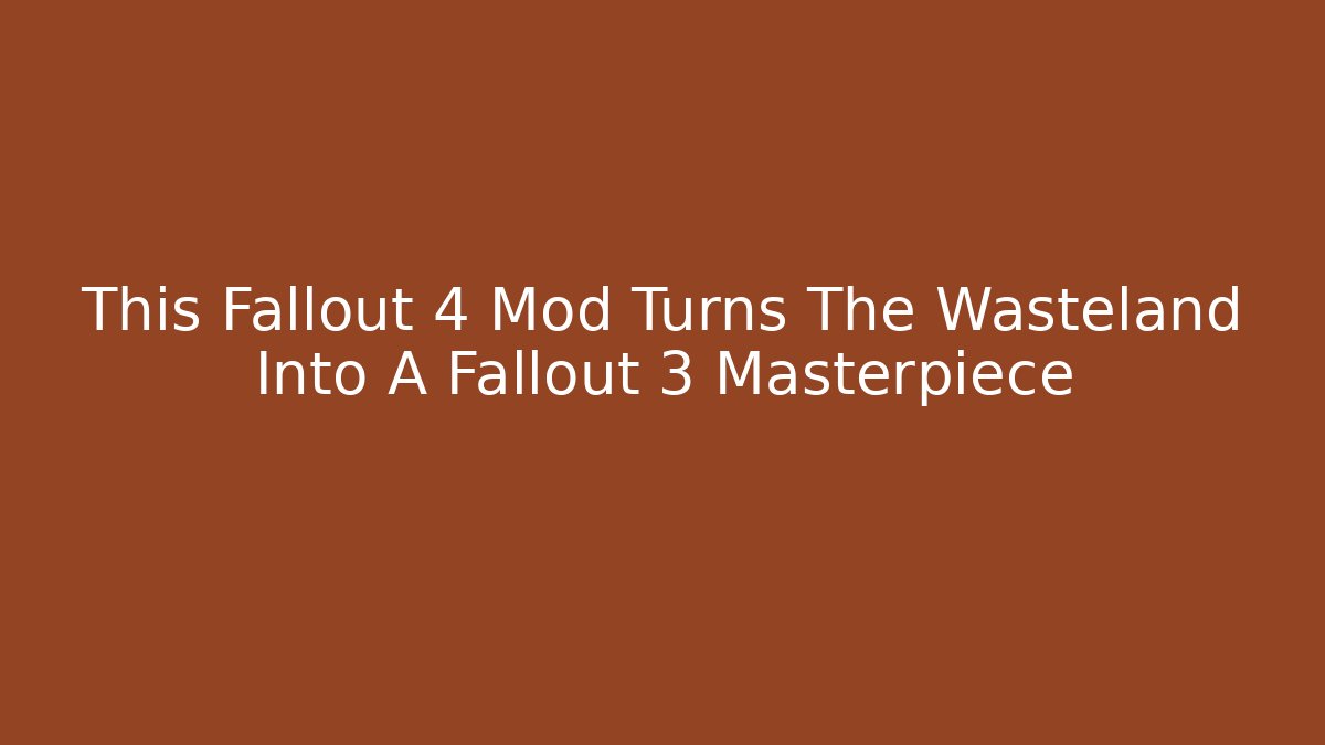 This Fallout 4 Mod Turns The Wasteland Into A Fallout 3 Masterpiece