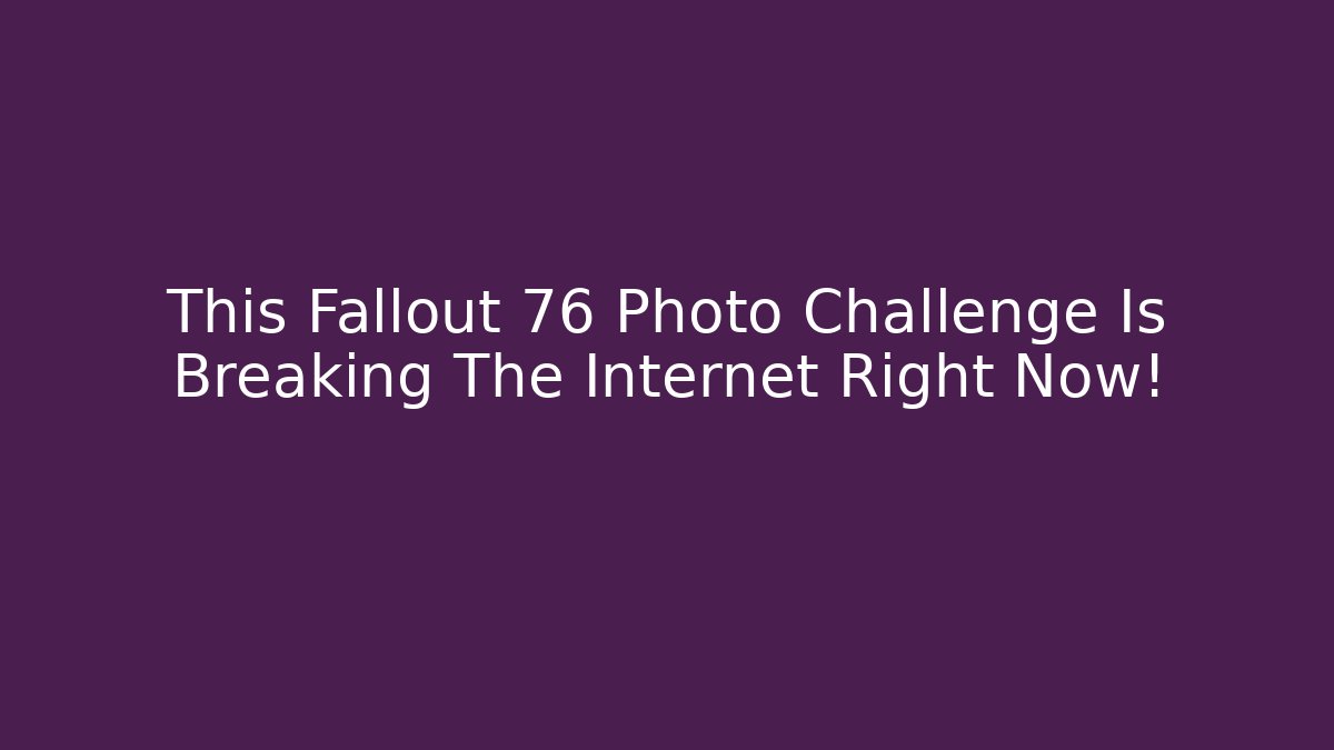 This Fallout 76 Photo Challenge Is Breaking The Internet Right Now!