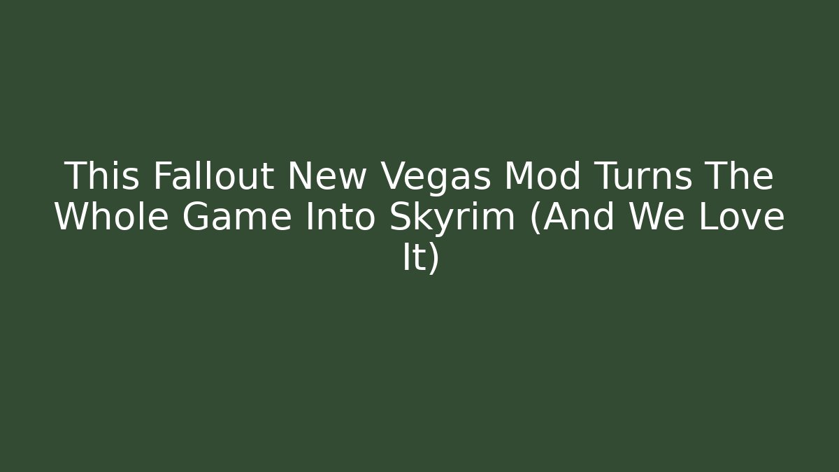 This Fallout New Vegas Mod Turns The Whole Game Into Skyrim (And We Love It)