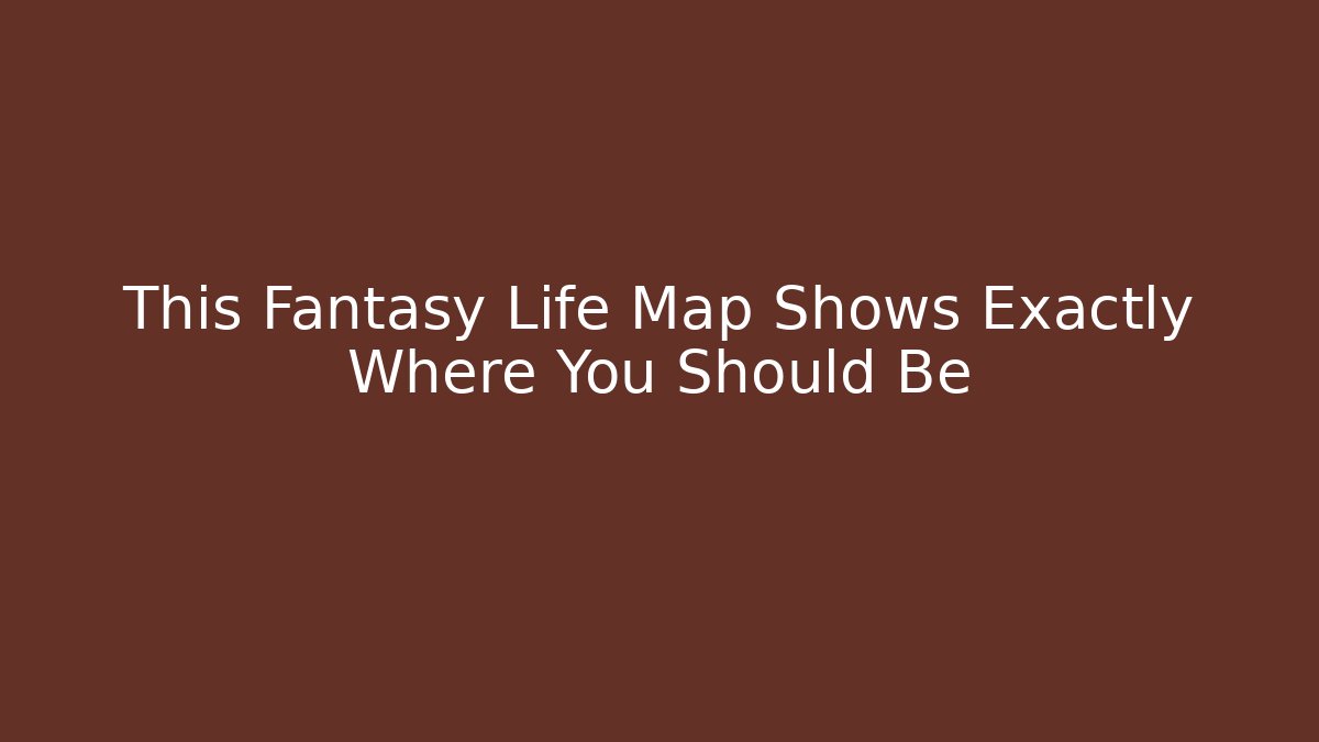 This Fantasy Life Map Shows Exactly Where You Should Be
