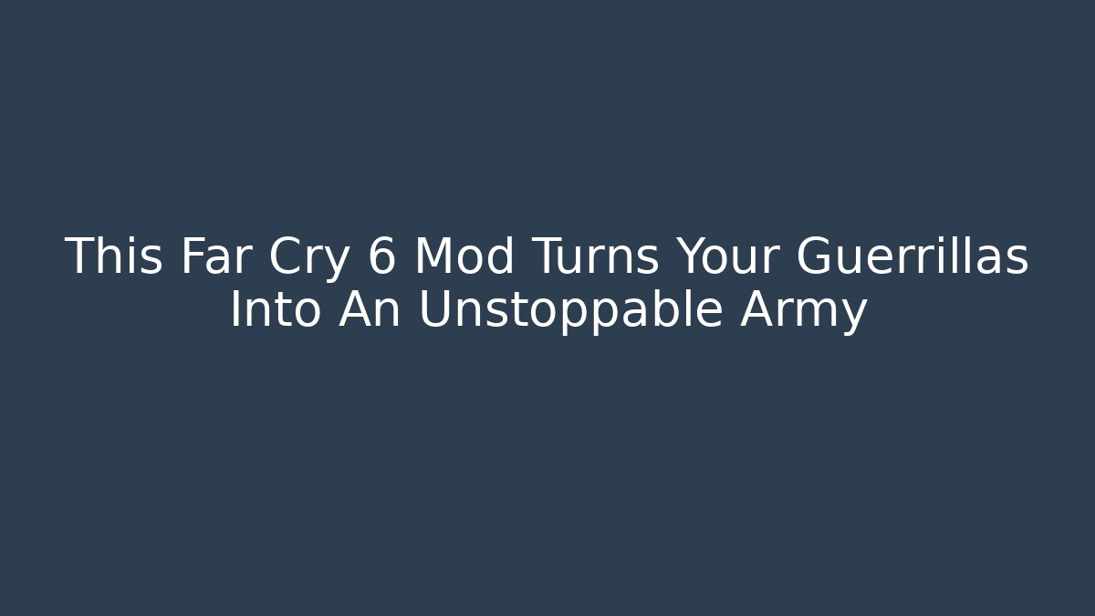 This Far Cry 6 Mod Turns Your Guerrillas Into An Unstoppable Army