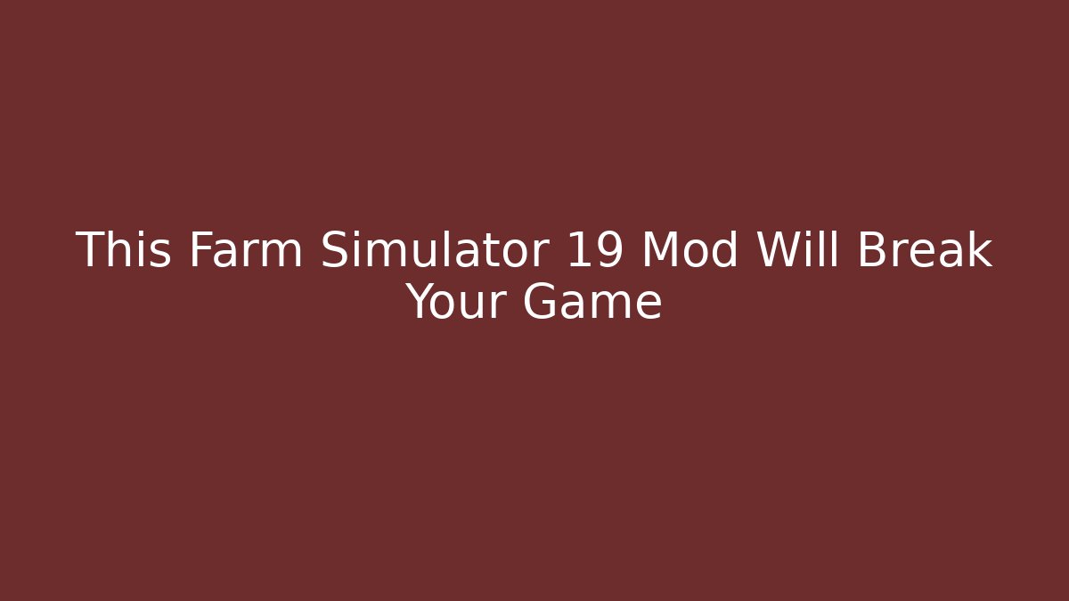 This Farm Simulator 19 Mod Will Break Your Game