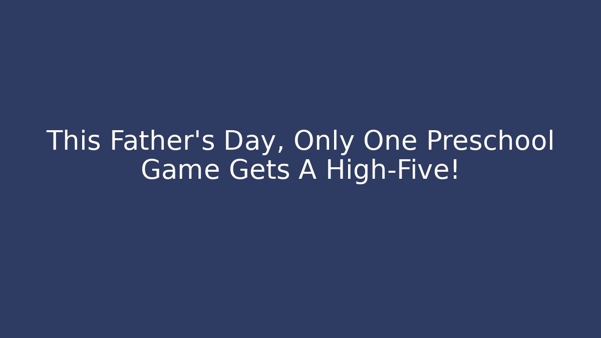 This Father's Day, Only One Preschool Game Gets A High-Five!