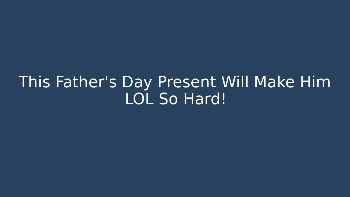 This Father's Day Present Will Make Him LOL So Hard!