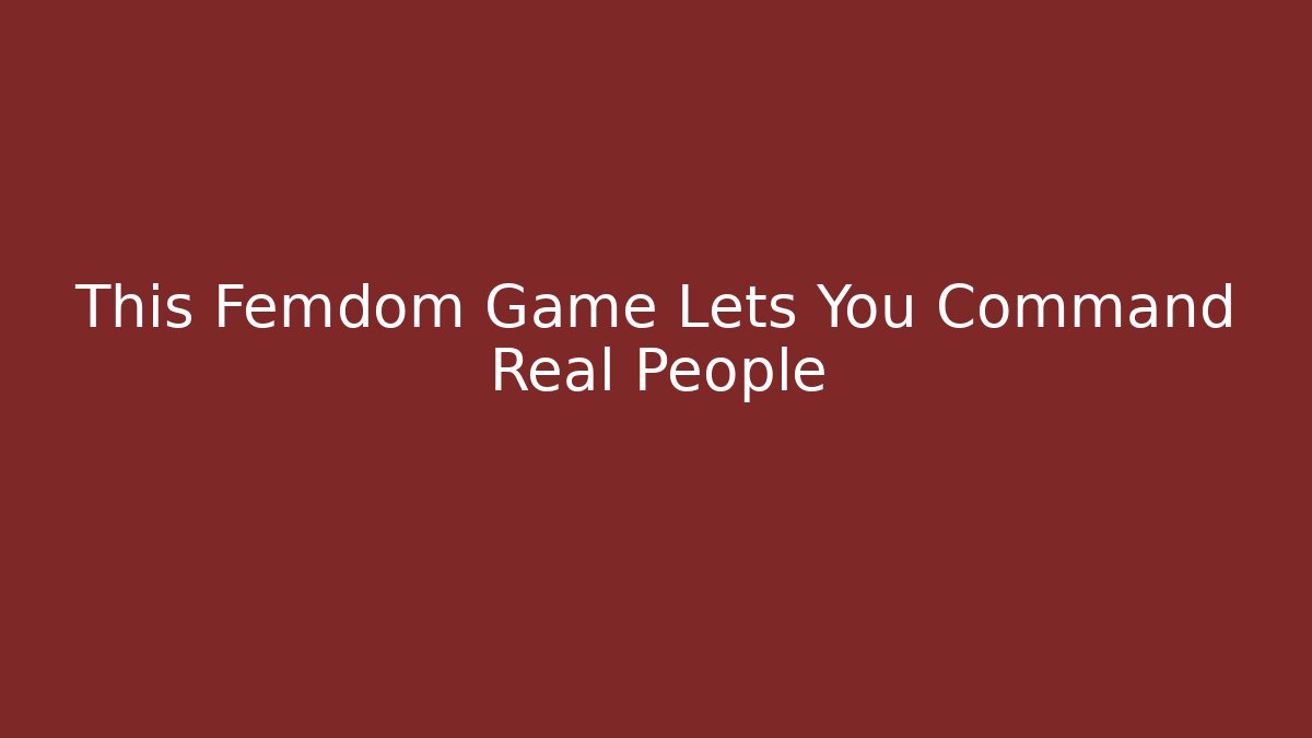 This Femdom Game Lets You Command Real People