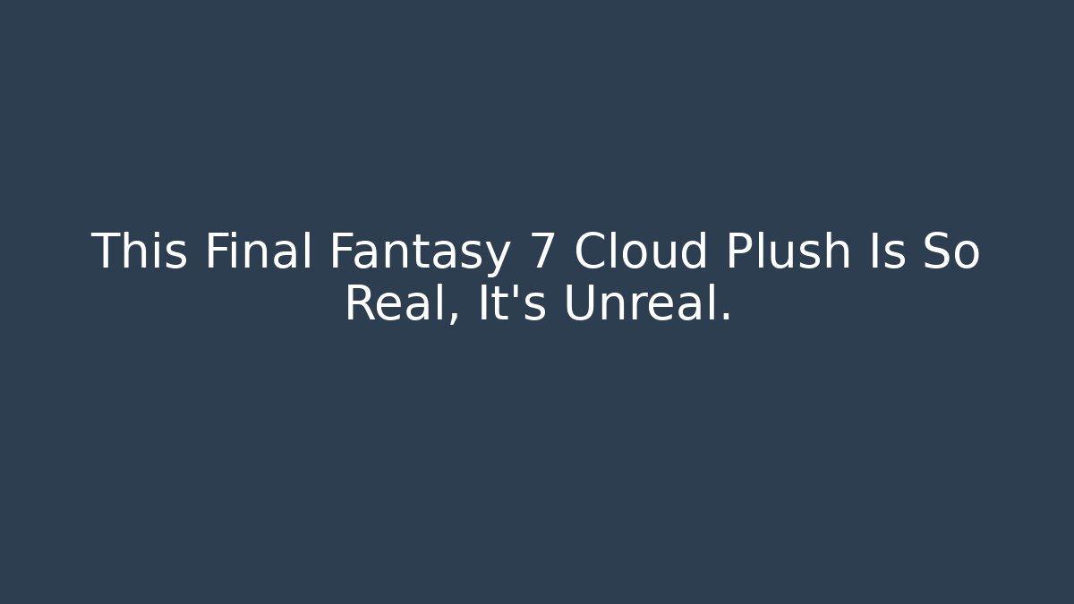 This Final Fantasy 7 Cloud Plush Is So Real, It's Unreal.