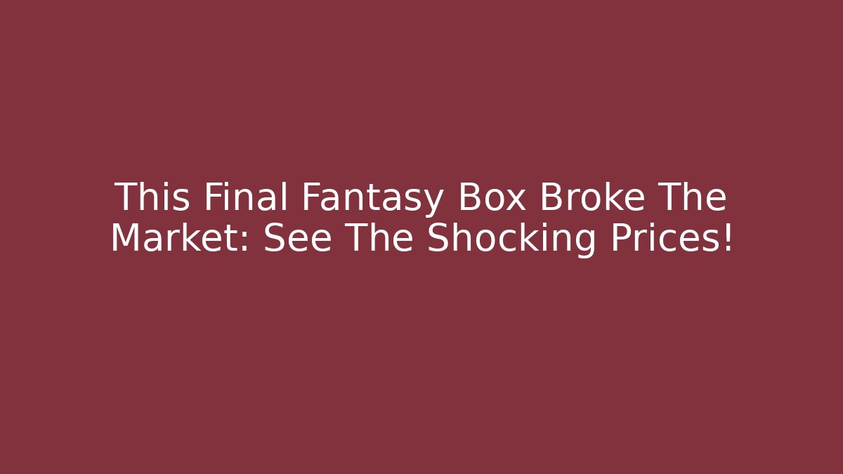 This Final Fantasy Box Broke The Market: See The Shocking Prices!
