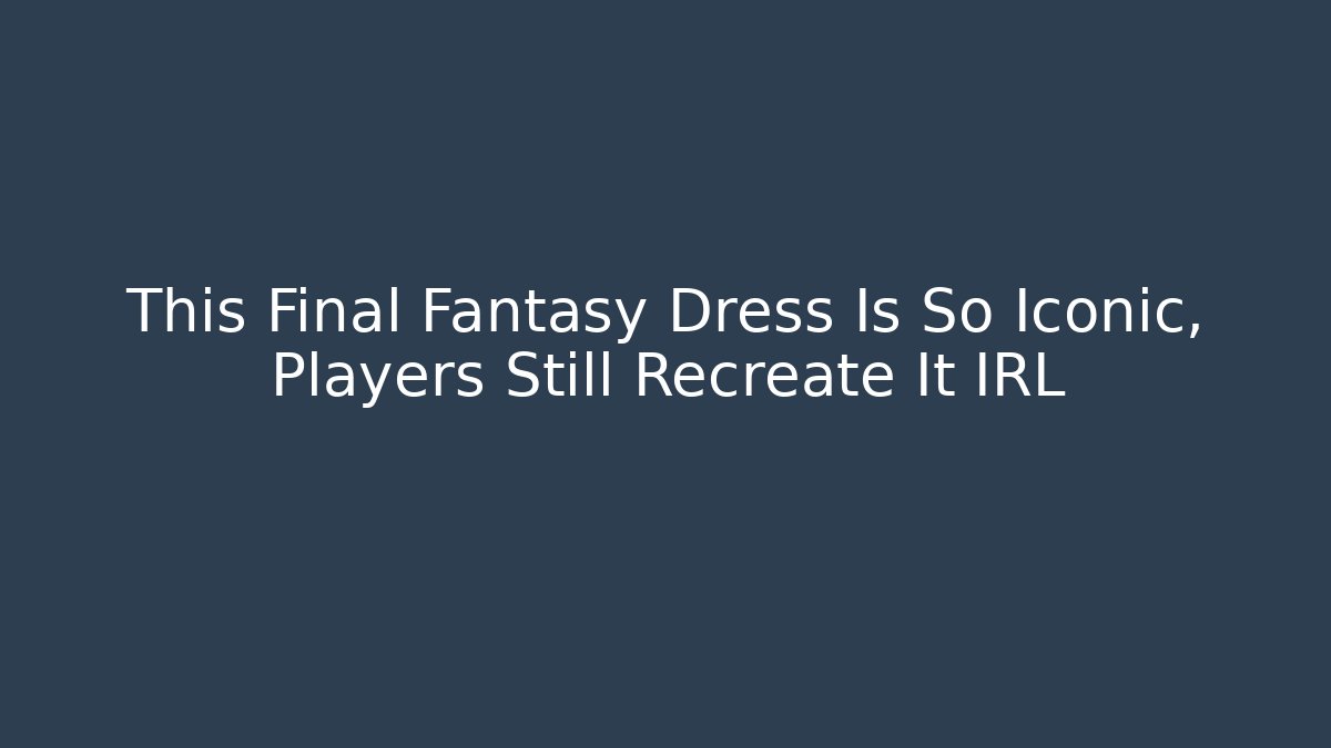 This Final Fantasy Dress Is So Iconic, Players Still Recreate It IRL
