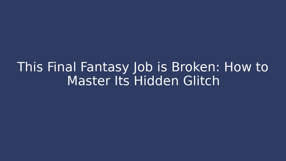 This Final Fantasy Job is Broken: How to Master Its Hidden Glitch