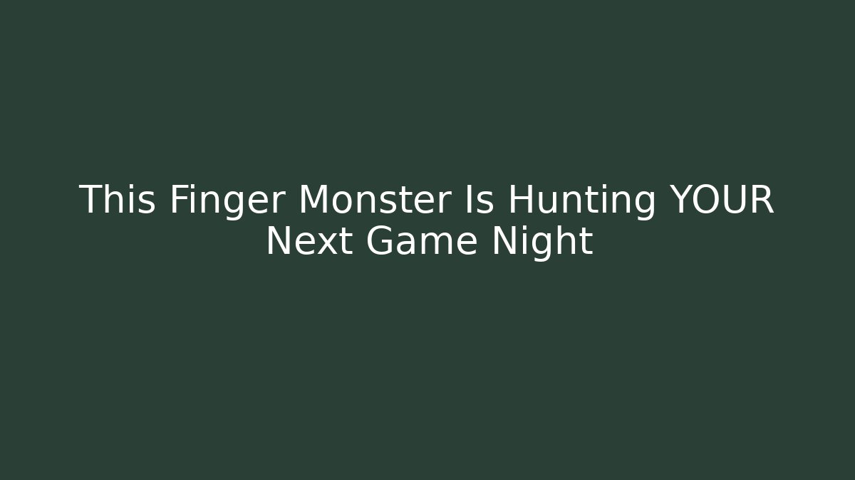 This Finger Monster Is Hunting YOUR Next Game Night