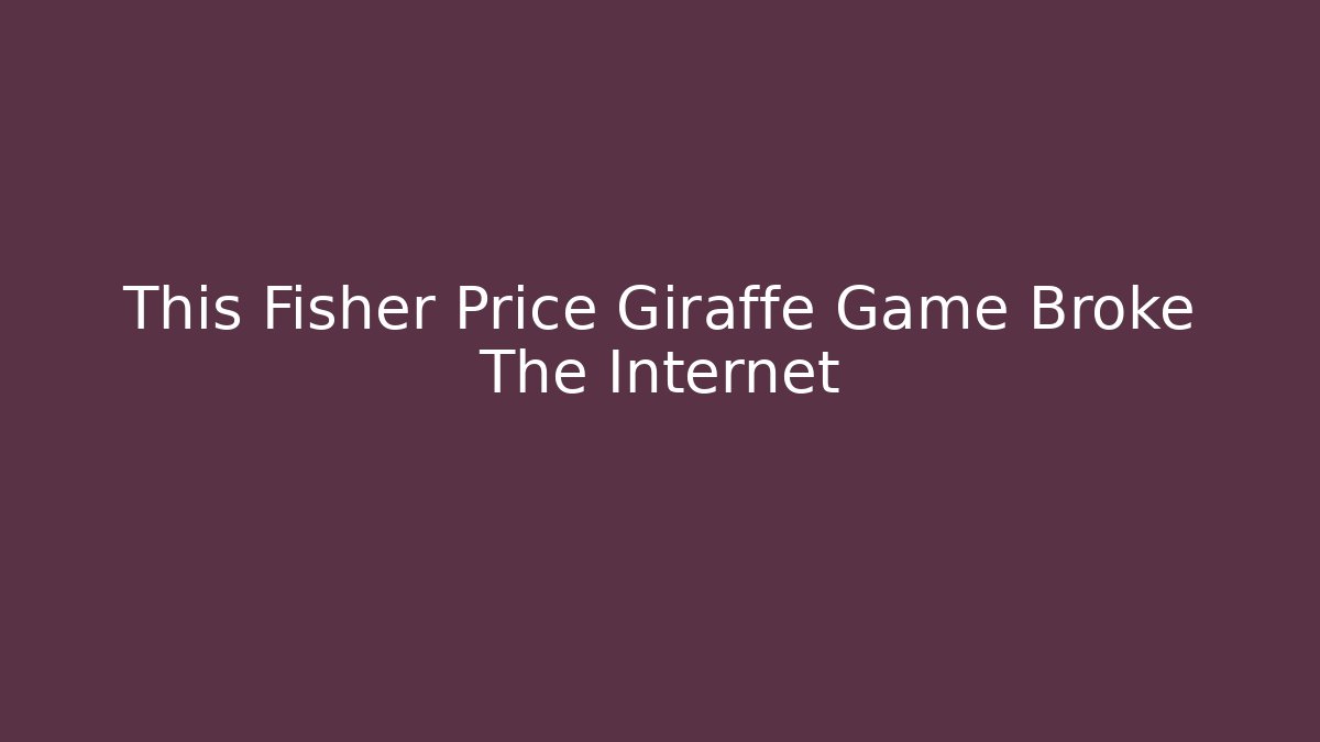 This Fisher Price Giraffe Game Broke The Internet