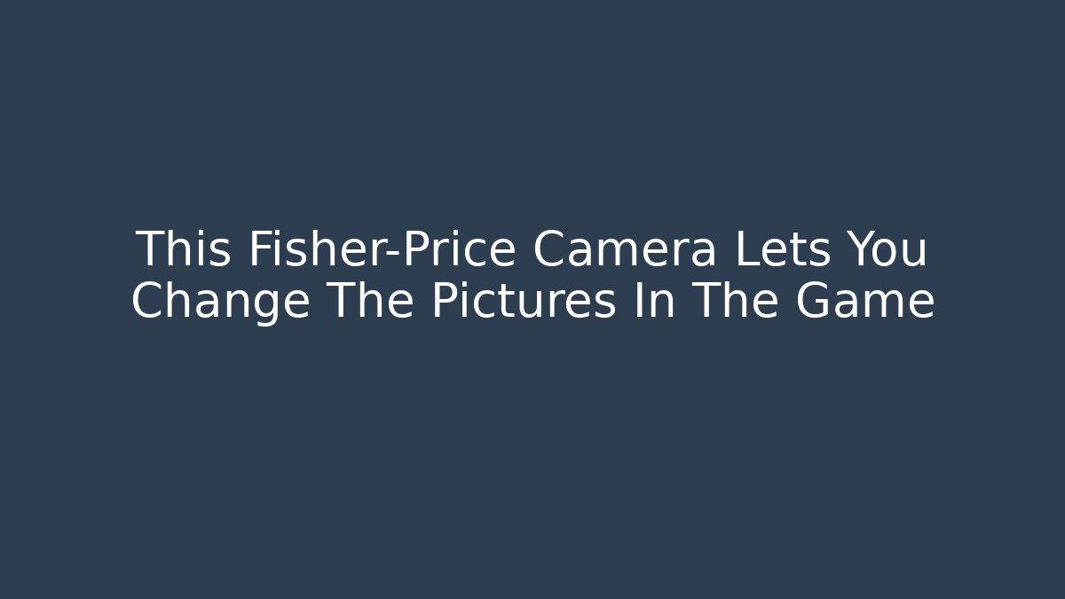 This Fisher-Price Camera Lets You Change The Pictures In The Game