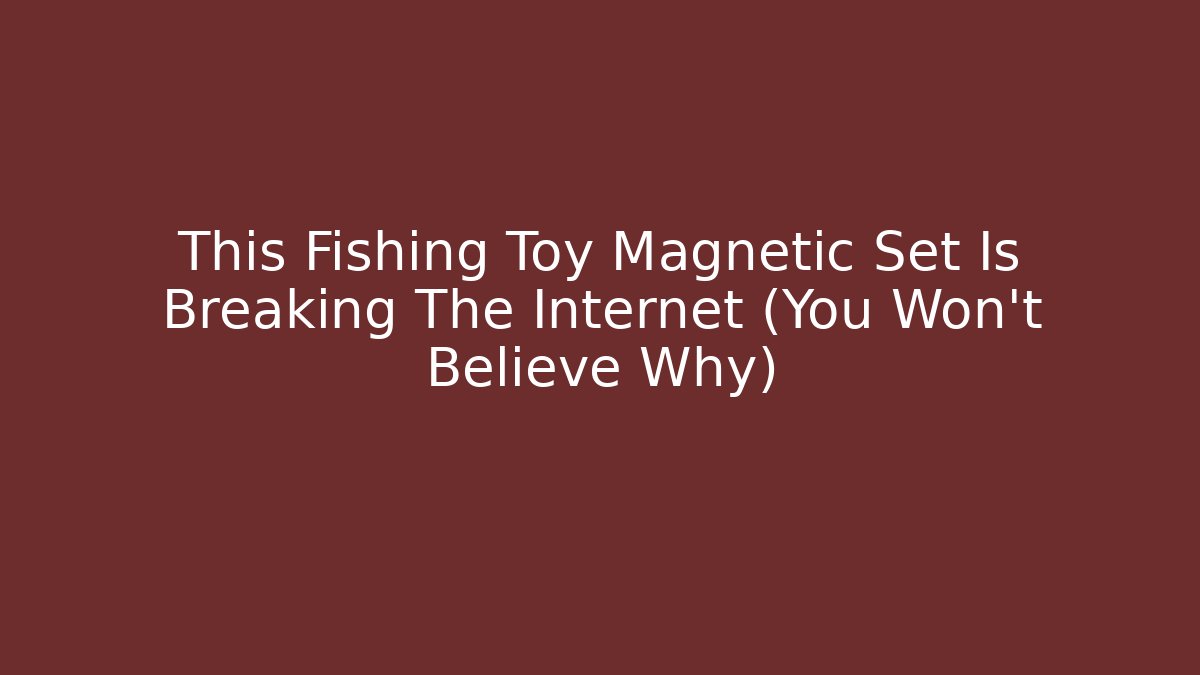 This Fishing Toy Magnetic Set Is Breaking The Internet (You Won’t Believe Why)